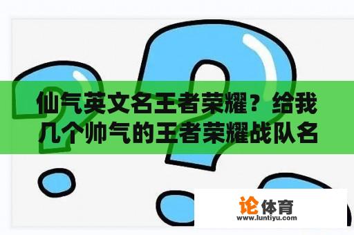 仙气英文名王者荣耀？给我几个帅气的王者荣耀战队名，最好是英文和汉语组合不要俗的，求精不求多？