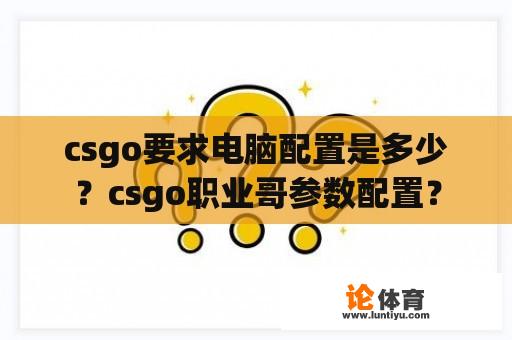 csgo要求电脑配置是多少？csgo职业哥参数配置？