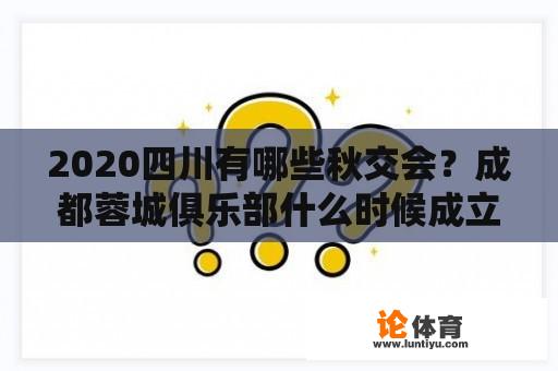 2020四川有哪些秋交会？成都蓉城俱乐部什么时候成立的？