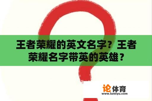 王者荣耀的英文名字？王者荣耀名字带英的英雄？