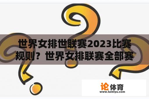 世界女排世联赛2023比赛规则？世界女排联赛全部赛程表时间？