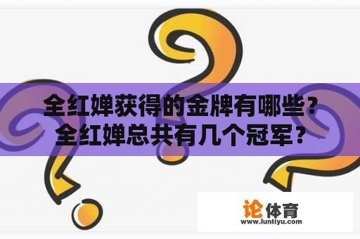 全红婵获得的金牌有哪些？全红婵总共有几个冠军？