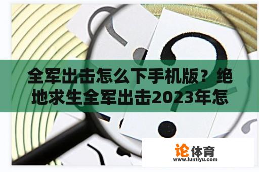 全军出击怎么下手机版？绝地求生全军出击2023年怎么下载？