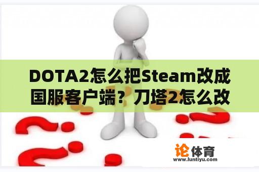 DOTA2怎么把Steam改成国服客户端？刀塔2怎么改成中文版国服？