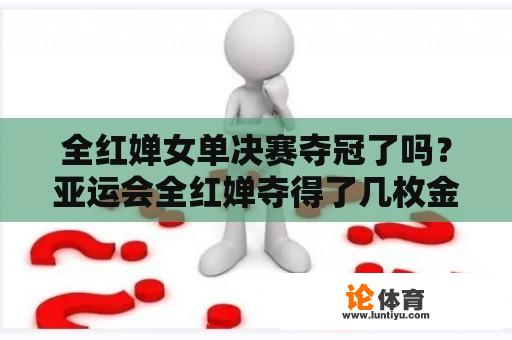 全红婵女单决赛夺冠了吗？亚运会全红婵夺得了几枚金牌？