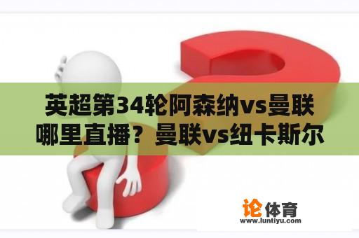 英超第34轮阿森纳vs曼联哪里直播？曼联vs纽卡斯尔哪里可以看？