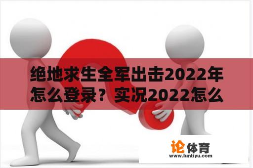 绝地求生全军出击2022年怎么登录？实况2022怎么下载？