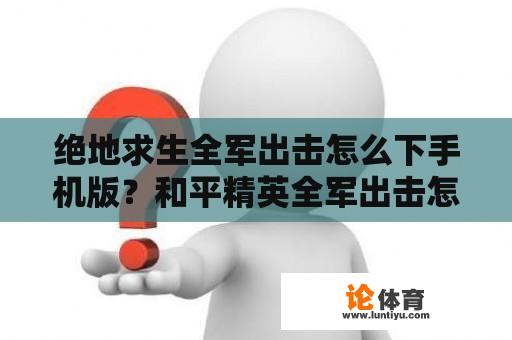 绝地求生全军出击怎么下手机版？和平精英全军出击怎么下？