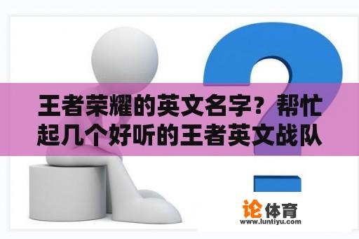 王者荣耀的英文名字？帮忙起几个好听的王者英文战队名字？