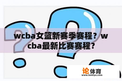 wcba女篮新赛季赛程？wcba最新比赛赛程？