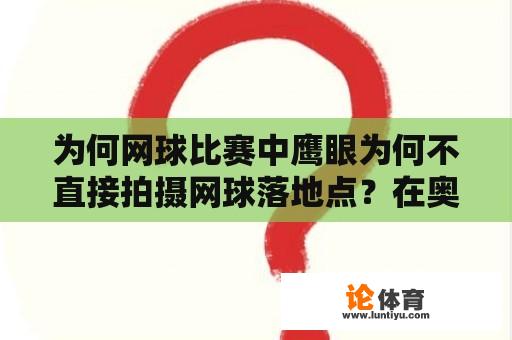 为何网球比赛中鹰眼为何不直接拍摄网球落地点？在奥运网球比赛中，每位球员有几次挑战“鹰眼”的机会？