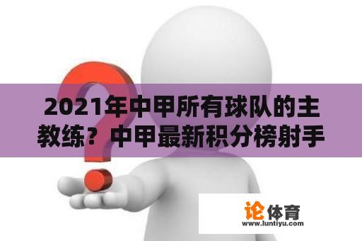 2021年中甲所有球队的主教练？中甲最新积分榜射手榜？