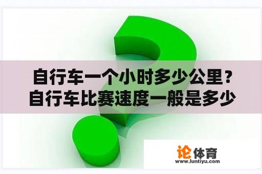 自行车一个小时多少公里？自行车比赛速度一般是多少？