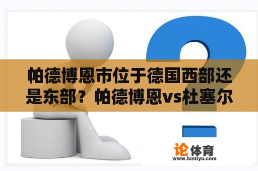 帕德博恩市位于德国西部还是东部？帕德博恩vs杜塞尔多夫几点开始？