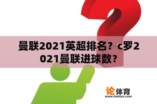 曼联2021英超排名？c罗2021曼联进球数？