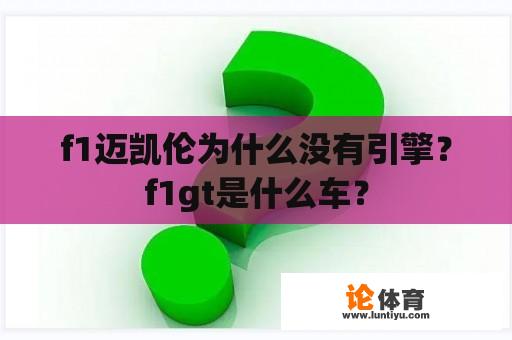 f1迈凯伦为什么没有引擎?f1gt是什么车? f1迈凯伦为什么没有引擎?f1gt是什么车?