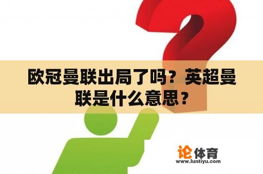 欧冠曼联出局了吗？英超曼联是什么意思？