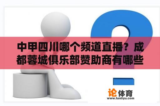 中甲四川哪个频道直播？成都蓉城俱乐部赞助商有哪些？