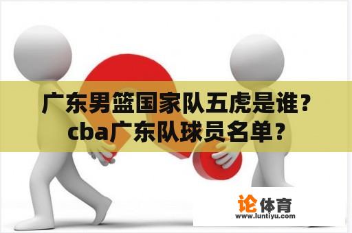 广东男篮国家队五虎是谁？cba广东队球员名单？