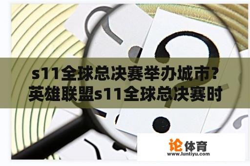 s11全球总决赛举办城市？英雄联盟s11全球总决赛时间地点