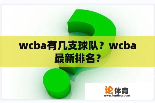 wcba有几支球队?wcba最新排名? wcba有几支球队?wcba最新排名?