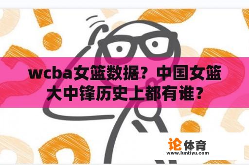 wcba女篮数据？中国女篮大中锋历史上都有谁？