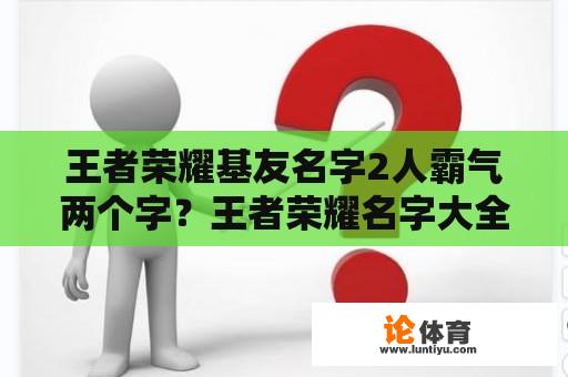 王者荣耀基友名字2人霸气两个字？王者荣耀名字大全霸气男生两个字