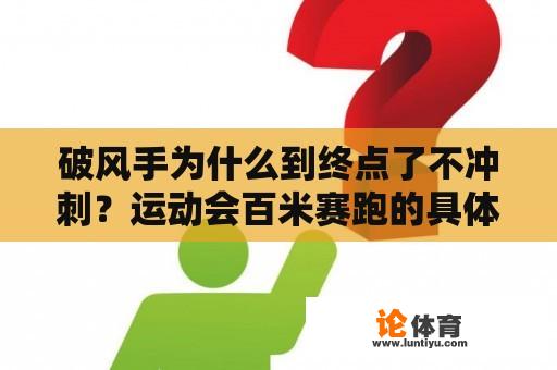 破风手为什么到终点了不冲刺？运动会百米赛跑的具体全程？