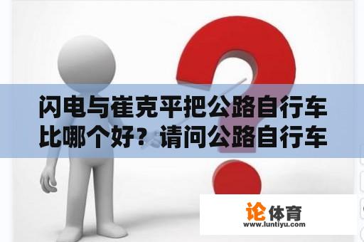 闪电与崔克平把公路自行车比哪个好？请问公路自行车一般速度是多少，平整路面最快大约能到多少速度？