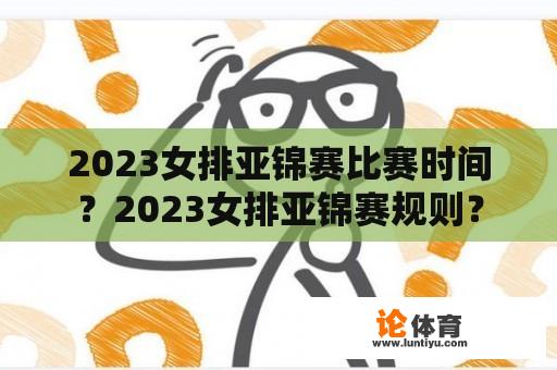 2023女排亚锦赛比赛时间？2023女排亚锦赛规则？