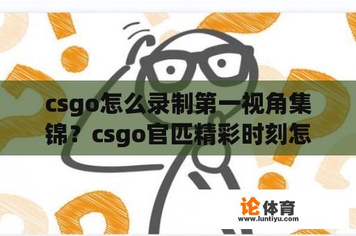 csgo怎么录制第一视角集锦?csgo官匹精彩时刻怎么生成? csgo怎么录制第一视角集锦?csgo官匹精彩时刻怎么生成?
