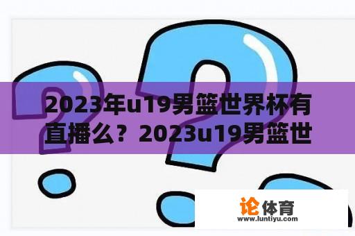 2023年u19男篮世界杯有直播么？2023u19男篮世界杯哪里直播？