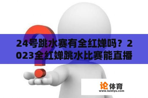 24号跳水赛有全红婵吗？2023全红婵跳水比赛能直播吗？