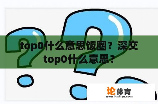 top0什么意思饭圈？深交top0什么意思？