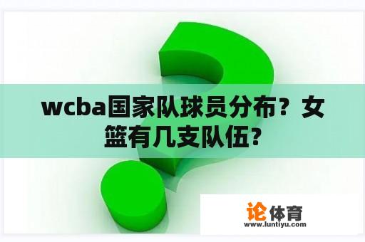 wcba国家队球员分布？女篮有几支队伍？