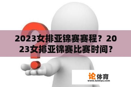 2023女排亚锦赛赛程？2023女排亚锦赛比赛时间？