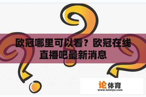 欧冠哪里可以看？欧冠在线直播吧最新消息