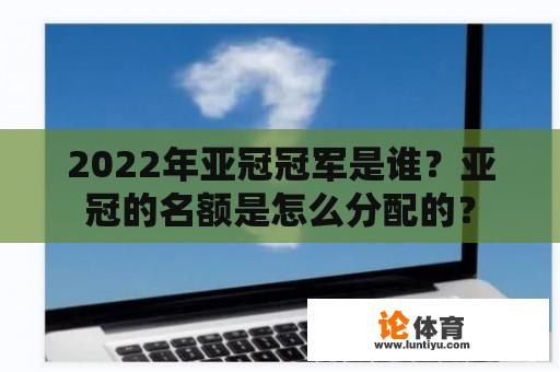 2022年亚冠冠军是谁？亚冠的名额是怎么分配的？