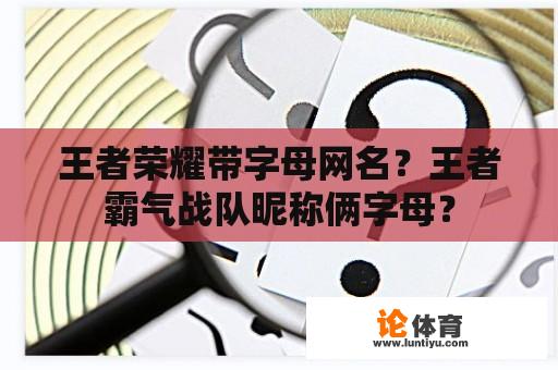 王者荣耀带字母网名？王者霸气战队昵称俩字母？