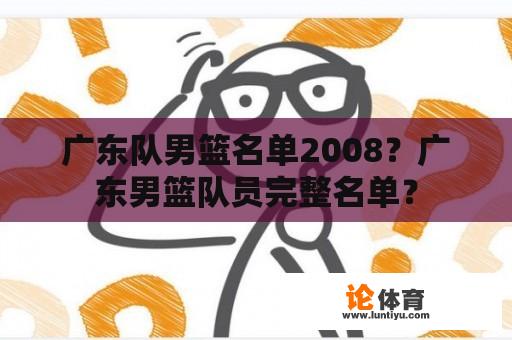 广东队男篮名单2008？广东男篮队员完整名单？