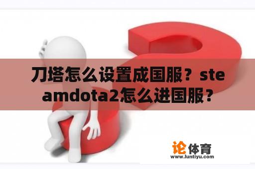 刀塔怎么设置成国服？steamdota2怎么进国服？