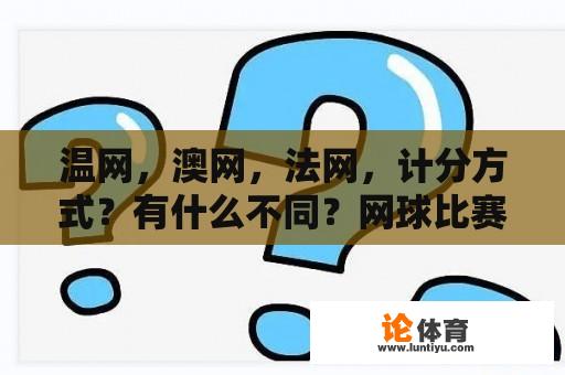 温网，澳网，法网，计分方式？有什么不同？网球比赛时计分，为何有15分和10分的区别？