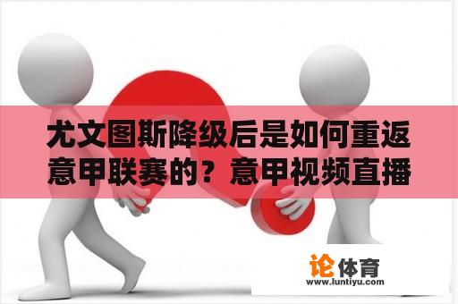 尤文图斯降级后是如何重返意甲联赛的？意甲视频直播尤文图斯