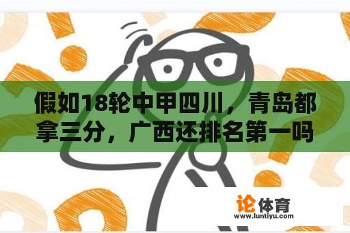 假如18轮中甲四川，青岛都拿三分，广西还排名第一吗？中甲积分榜最新比分排名查询表