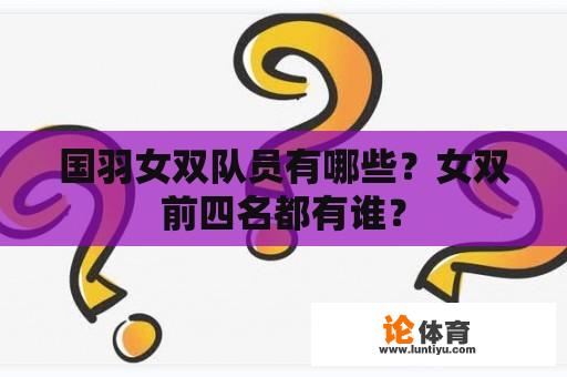 国羽女双队员有哪些？女双前四名都有谁？