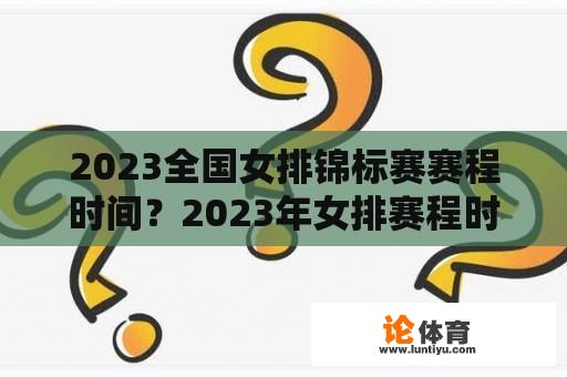 2023全国女排锦标赛赛程时间？2023年女排赛程时间表？