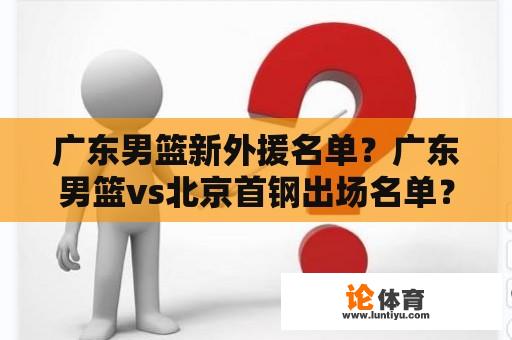 广东男篮新外援名单？广东男篮vs北京首钢出场名单？