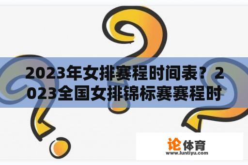 2023年女排赛程时间表？2023全国女排锦标赛赛程时间？