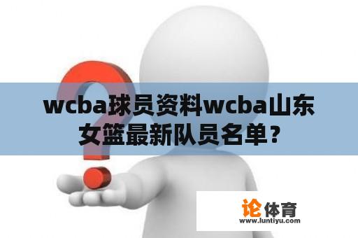 wcba球员资料wcba山东女篮最新队员名单？