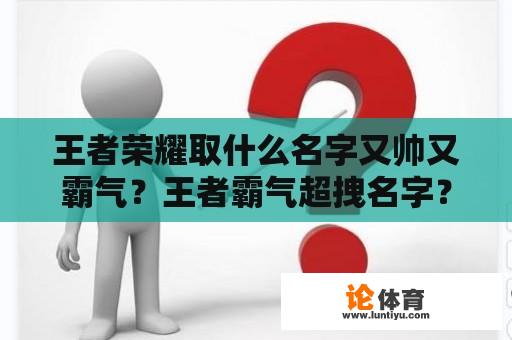 王者荣耀取什么名字又帅又霸气？王者霸气超拽名字？